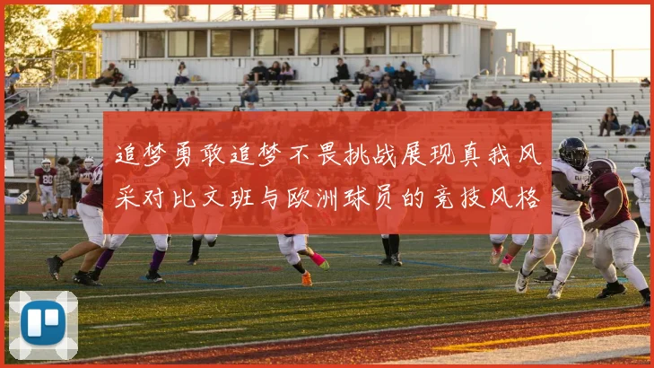 追梦勇敢追梦不畏挑战展现真我风采对比文班与欧洲球员的竞技风格