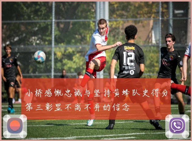 小桥感慨忠诚与坚持黄蜂队史得分第三彰显不离不弃的信念