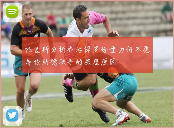 帕金斯分析乔治保罗哈登为何不愿与伦纳德联手的深层原因