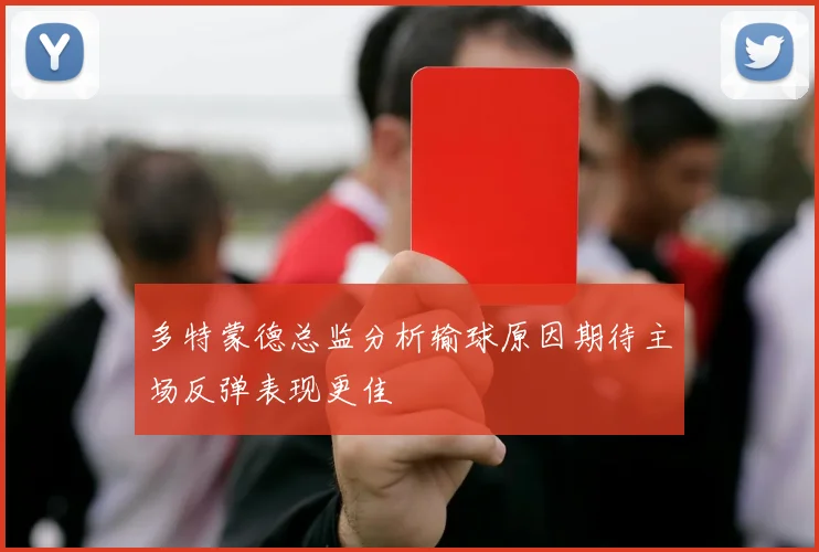 多特蒙德总监分析输球原因期待主场反弹表现更佳