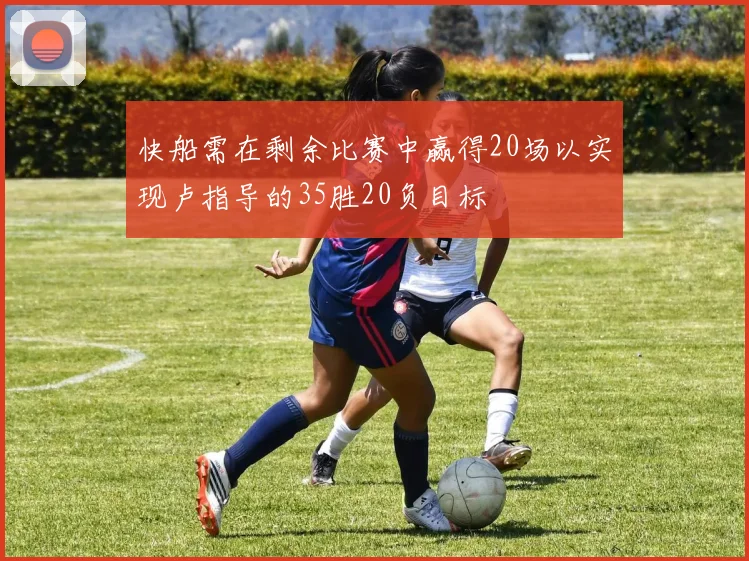 快船需在剩余比赛中赢得20场以实现卢指导的35胜20负目标